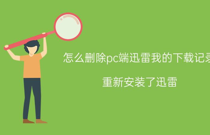 怎么删除pc端迅雷我的下载记录 重新安装了迅雷，怎样找回以前的下载记录？